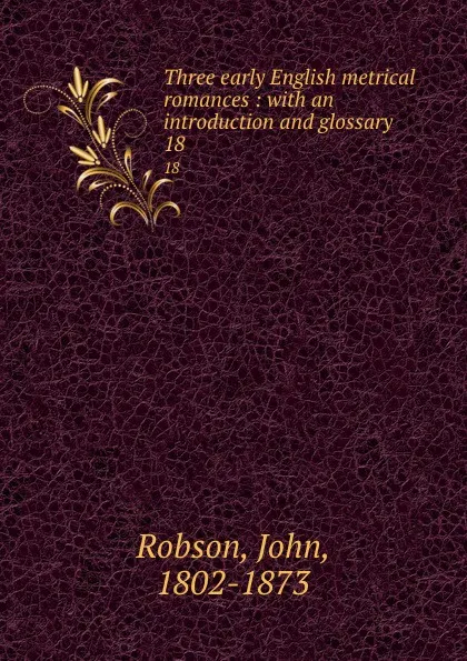 Обложка книги Three early English metrical romances : with an introduction and glossary. 18, John Robson