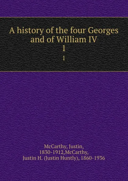 Обложка книги A history of the four Georges and of William IV. 1, Justin McCarthy