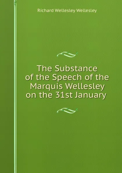 Обложка книги The Substance of the Speech of the Marquis Wellesley on the 31st January ., Richard Wellesley