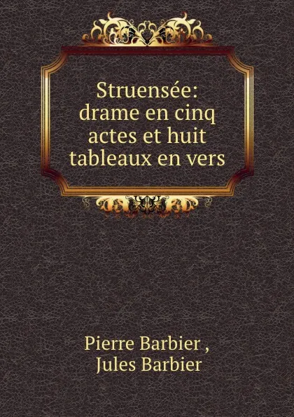 Обложка книги Struensee: drame en cinq actes et huit tableaux en vers, Pierre Barbier