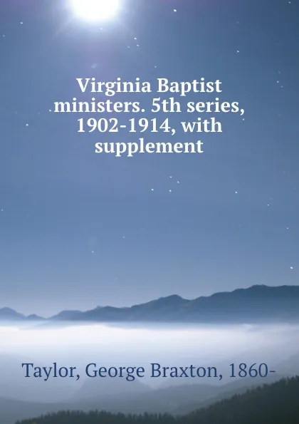 Обложка книги Virginia Baptist ministers. 5th series, 1902-1914, with supplement, George Braxton Taylor