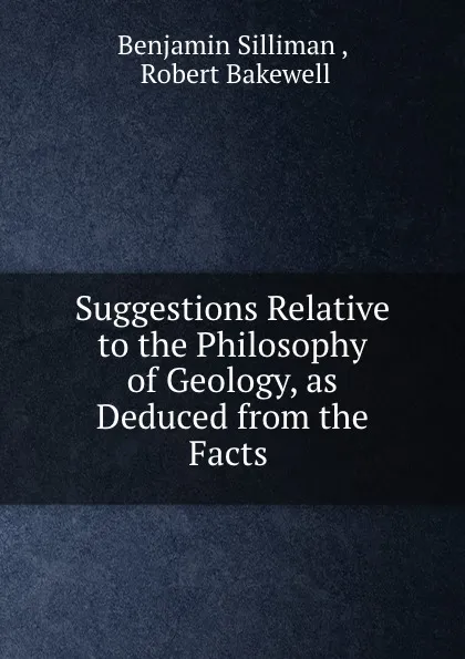 Обложка книги Suggestions Relative to the Philosophy of Geology, as Deduced from the Facts ., Benjamin Silliman