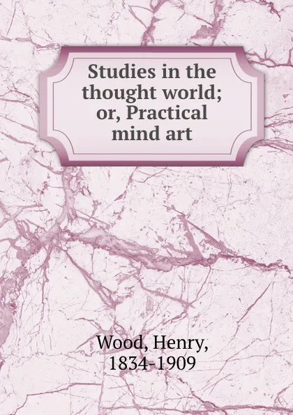 Обложка книги Studies in the thought world; or, Practical mind art, Henry Wood