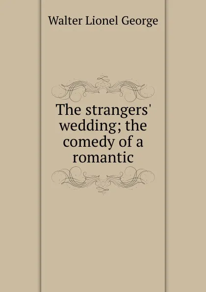 Обложка книги The strangers. wedding; the comedy of a romantic, George Walter Lionel