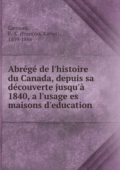 Обложка книги Abrege de l.histoire du Canada, depuis sa decouverte jusqu.a 1840, a l.usage es maisons d.education, François-Xavier Garneau