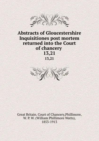 Обложка книги Abstracts of Gloucestershire Inquisitiones post mortem returned into the Court of chancery . 13,21, Great Britain. Court of Chancery