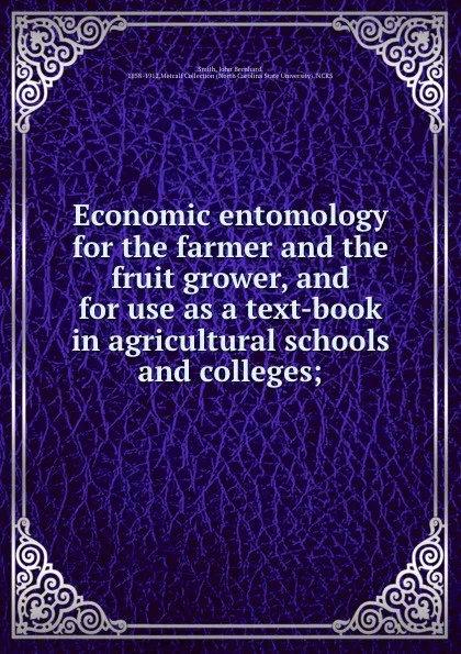 Обложка книги Economic entomology for the farmer and the fruit grower, and for use as a text-book in agricultural schools and colleges;, John Bernhard Smith