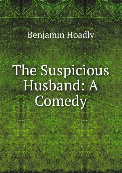 Обложка книги The Suspicious Husband: A Comedy, Benjamin Hoadly