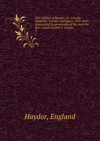 Обложка книги The register of Haydor, Co. Lincoln : Baptisms, burials, marriages, 1559-1649 ; transcribed by permission of the vicar the Rev. Canon Gordon F. Deedes. 9, England Haydor