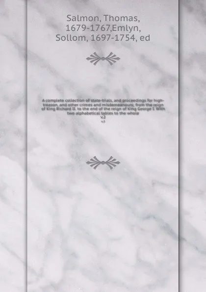 Обложка книги A complete collection of state-trials, and proceedings for high-treason, and other crimes and misdemeanours; from the reign of King Richard II. to the end of the reign of King George I. With two alphabetical tables to the whole. v.2, Thomas Salmon
