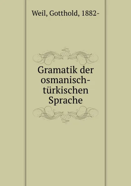 Обложка книги Gramatik der osmanisch-turkischen Sprache, Gotthold Weil