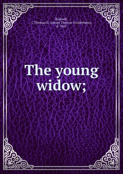 Обложка книги The young widow;, James Thomas Gooderham Rodwell