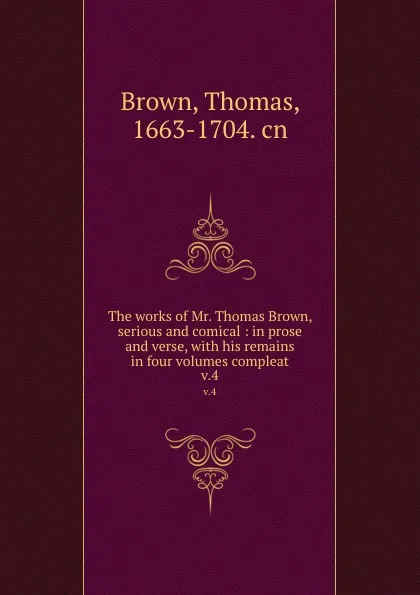 Обложка книги The works of Mr. Thomas Brown, serious and comical : in prose and verse, with his remains in four volumes compleat. v.4, Thomas Brown