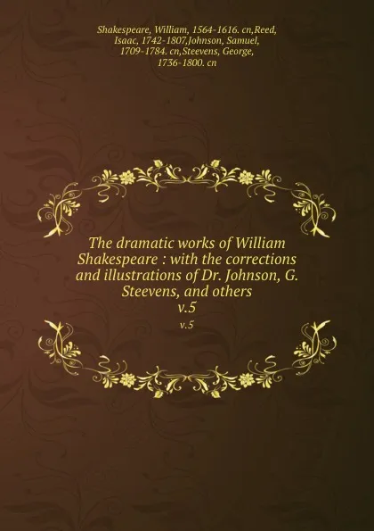 Обложка книги The dramatic works of William Shakespeare : with the corrections and illustrations of Dr. Johnson, G. Steevens, and others. v.5, William Shakespeare
