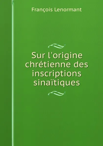 Обложка книги Sur l.origine chretienne des inscriptions sinaitiques, François Lenormant