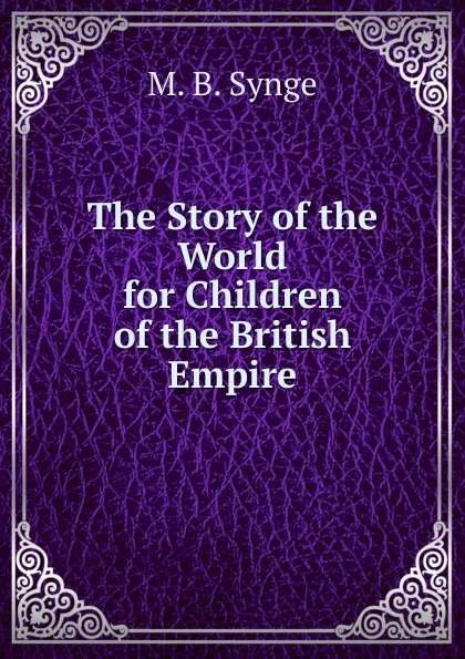 Обложка книги The Story of the World for Children of the British Empire, M.B. Synge