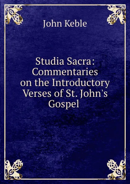 Обложка книги Studia Sacra: Commentaries on the Introductory Verses of St. John.s Gospel ., John Keble