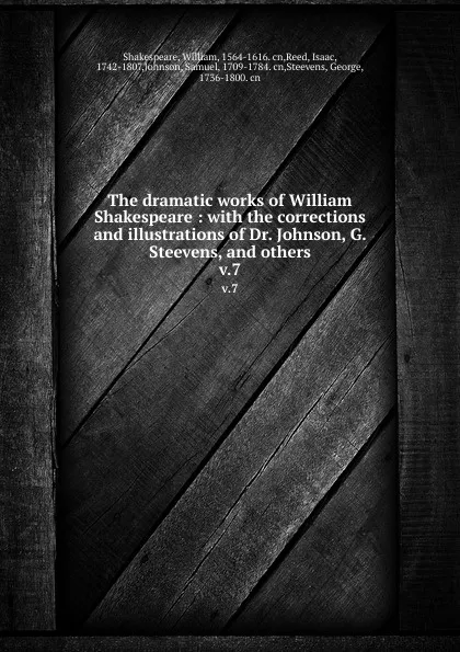 Обложка книги The dramatic works of William Shakespeare : with the corrections and illustrations of Dr. Johnson, G. Steevens, and others. v.7, William Shakespeare