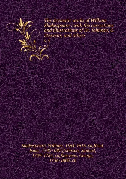 Обложка книги The dramatic works of William Shakespeare : with the corrections and illustrations of Dr. Johnson, G. Steevens, and others. v.3, William Shakespeare