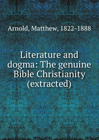 Обложка книги Literature and dogma: The genuine Bible Christianity (extracted), Matthew Arnold