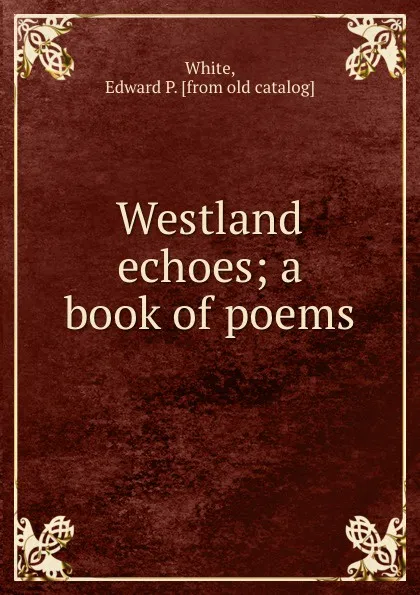 Обложка книги Westland echoes; a book of poems, Edward P. White