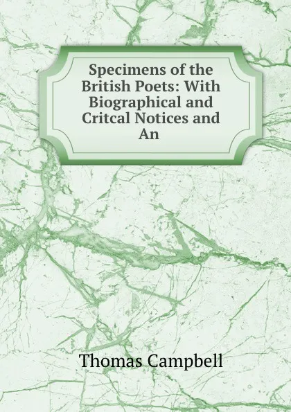 Обложка книги Specimens of the British Poets: With Biographical and Critcal Notices and An ., Campbell Thomas