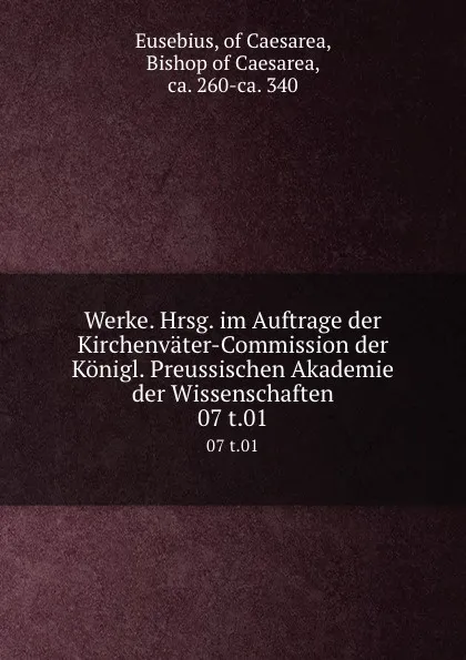 Обложка книги Werke. Hrsg. im Auftrage der Kirchenvater-Commission der Konigl. Preussischen Akademie der Wissenschaften. 07 t.01, Eusebius