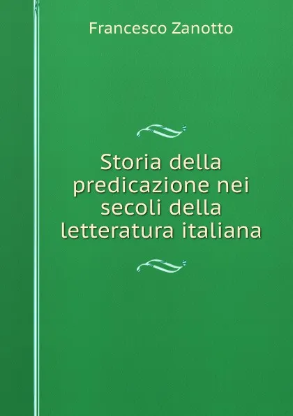 Обложка книги Storia della predicazione nei secoli della letteratura italiana, Francesco Zanotto