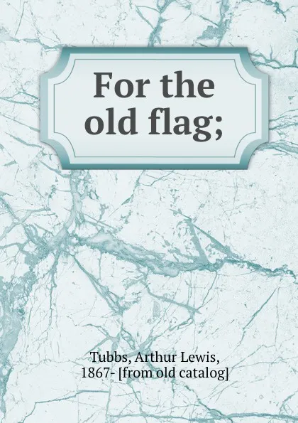 Обложка книги For the old flag;, Arthur Lewis Tubbs