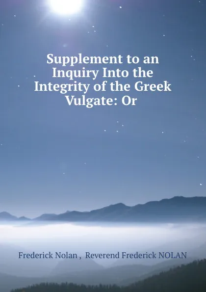 Обложка книги Supplement to an Inquiry Into the Integrity of the Greek Vulgate: Or ., Frederick Nolan