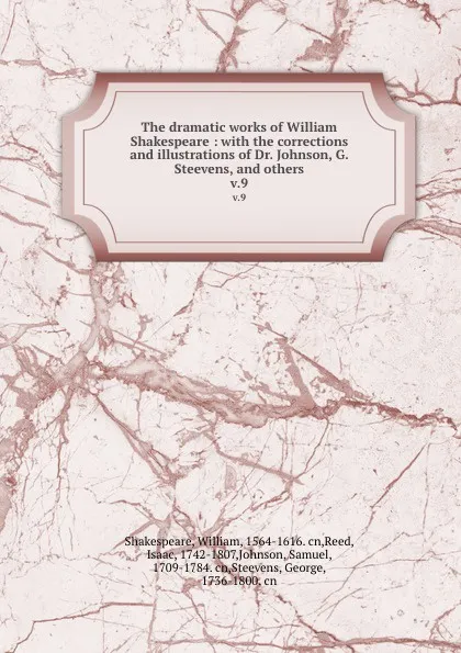 Обложка книги The dramatic works of William Shakespeare : with the corrections and illustrations of Dr. Johnson, G. Steevens, and others. v.9, William Shakespeare