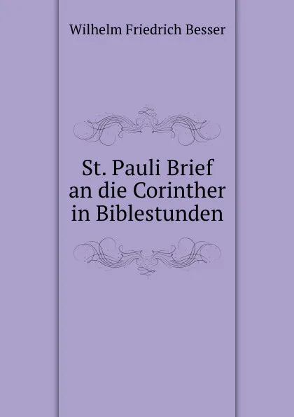 Обложка книги St. Pauli Brief an die Corinther in Biblestunden, Wilhelm F. Besser