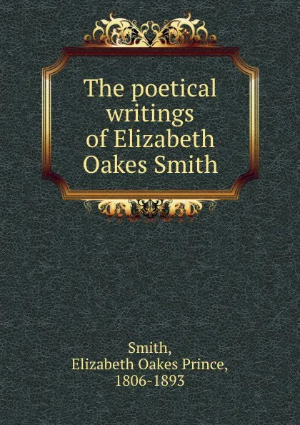 Обложка книги The poetical writings of Elizabeth Oakes Smith, Elizabeth Oakes Prince Smith