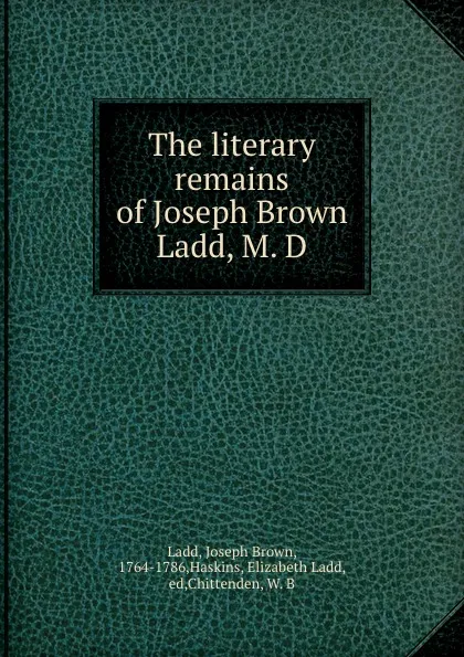 Обложка книги The literary remains of Joseph Brown Ladd, M. D, Joseph Brown Ladd