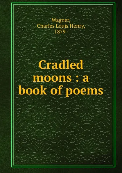 Обложка книги Cradled moons : a book of poems, Charles Louis Henry Wagner