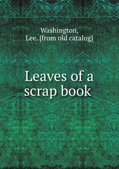 Обложка книги Leaves of a scrap book, Lee Washington