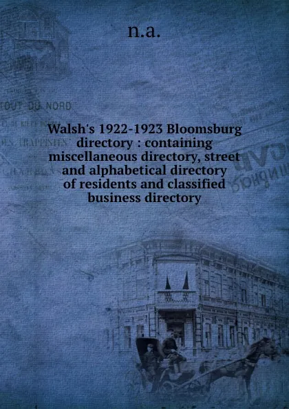 Обложка книги Walsh.s 1922-1923 Bloomsburg directory : containing miscellaneous directory, street and alphabetical directory of residents and classified business directory, 