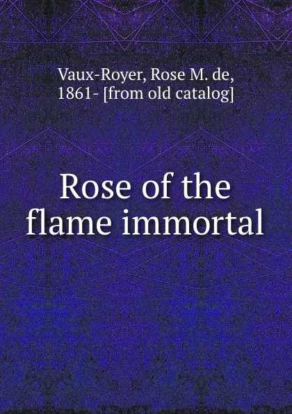 Обложка книги Rose of the flame immortal, Rose M. de Vaux-Royer