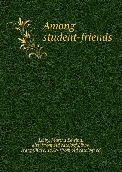 Обложка книги Among student-friends, Martha Edwina Libby