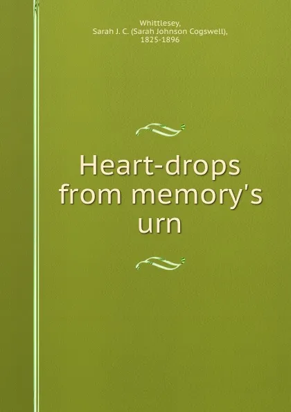 Обложка книги Heart-drops from memory.s urn, Sarah Johnson Cogswell Whittlesey