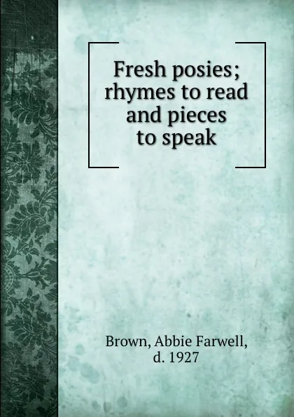 Обложка книги Fresh posies; rhymes to read and pieces to speak, Abbie Farwell Brown