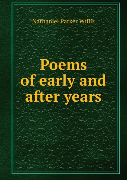 Обложка книги Poems of early and after years, Willis Nathaniel Parker