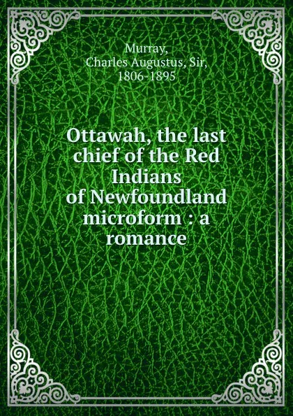 Обложка книги Ottawah, the last chief of the Red Indians of Newfoundland microform : a romance, Charles Augustus Murray