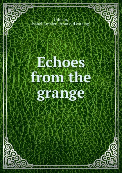 Обложка книги Echoes from the grange, Isabel Ambler Gilman