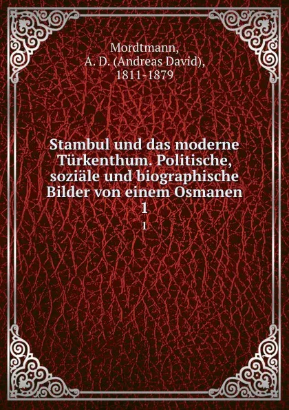 Обложка книги Stambul und das moderne Turkenthum. Politische, soziale und biographische Bilder von einem Osmanen. 1, Andreas David Mordtmann