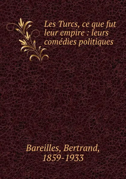 Обложка книги Les Turcs, ce que fut leur empire : leurs comedies politiques, Bertrand Bareilles