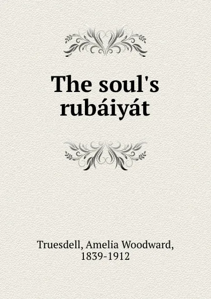 Обложка книги The soul.s rubaiyat, Amelia Woodward Truesdell