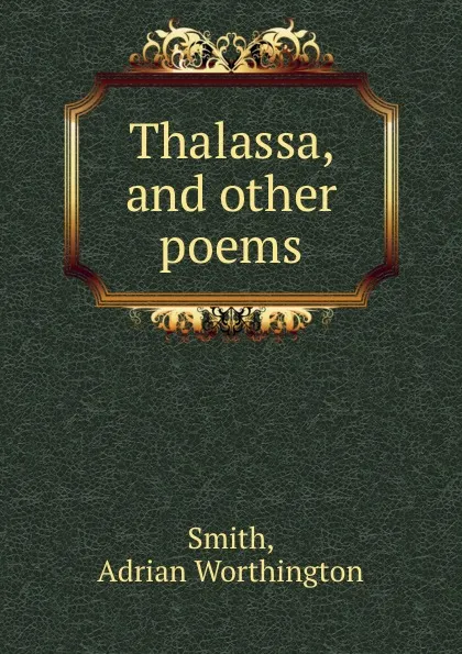 Обложка книги Thalassa, and other poems, Adrian Worthington Smith