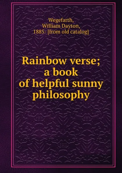 Обложка книги Rainbow verse; a book of helpful sunny philosophy, William Dayton Wegefarth