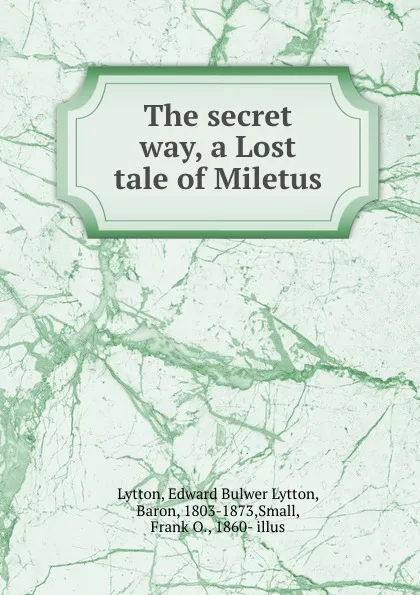 Обложка книги The secret way, a Lost tale of Miletus, Edward Bulwer Lytton